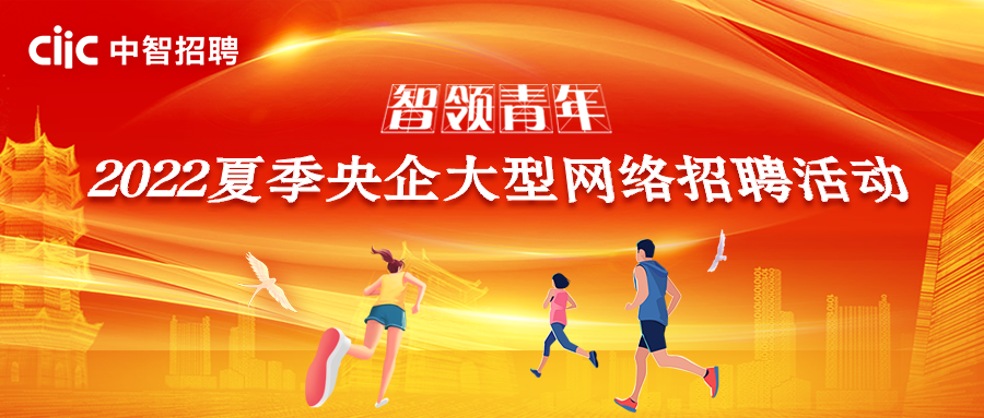 智領青年 逐夢遠航！2022夏季央企大型網(wǎng)絡招聘活動正式啟動