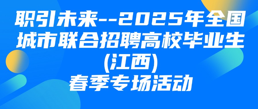 “職引未來”--2025年全國城市聯(lián)合招聘高校畢業(yè)生(江西)春季專場活動圓滿舉辦！